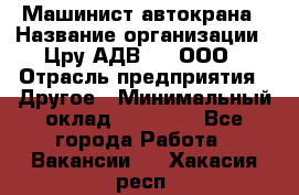 Машинист автокрана › Название организации ­ Цру АДВ777, ООО › Отрасль предприятия ­ Другое › Минимальный оклад ­ 55 000 - Все города Работа » Вакансии   . Хакасия респ.